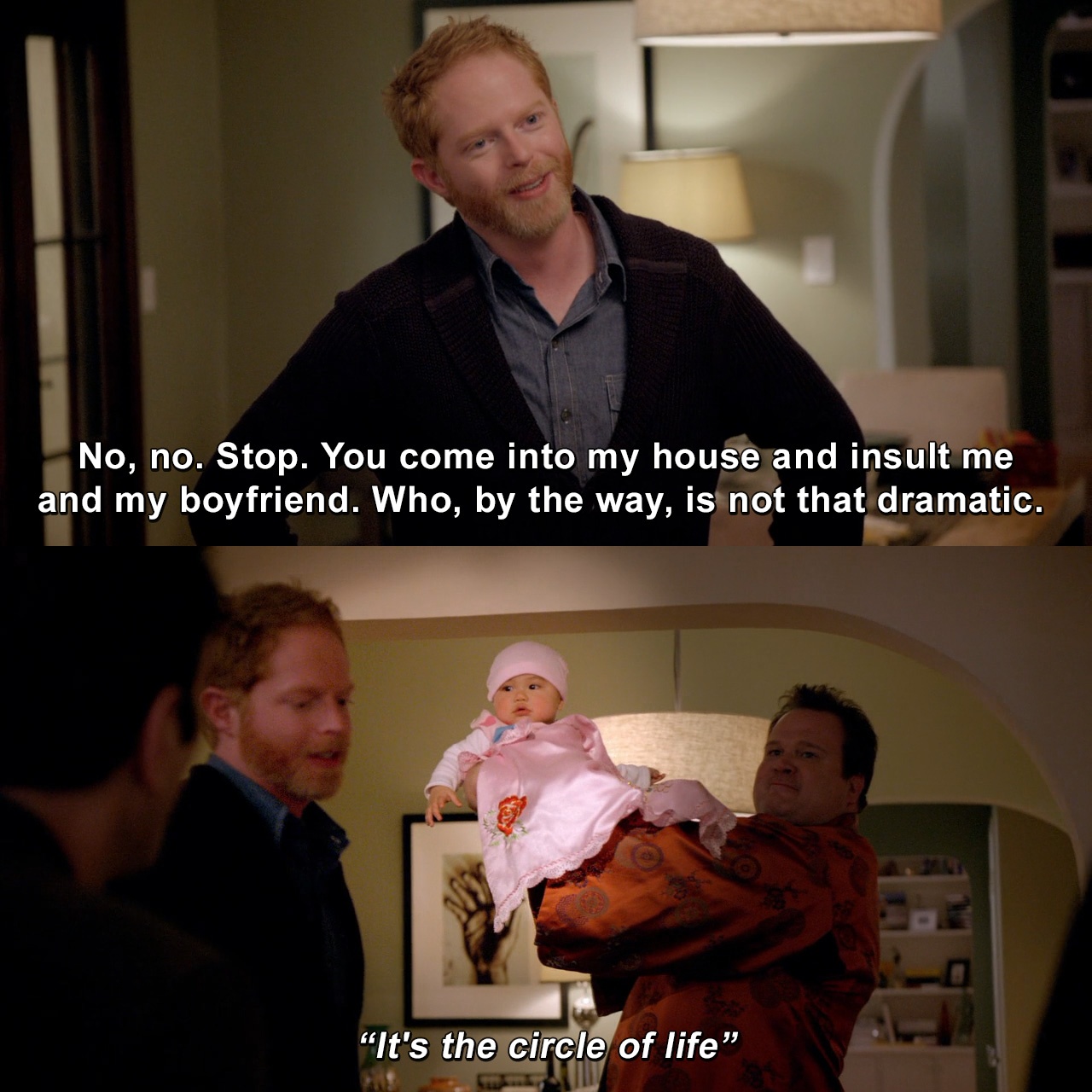 No, no. Stop. You come into my house and insult me and my boyfriend