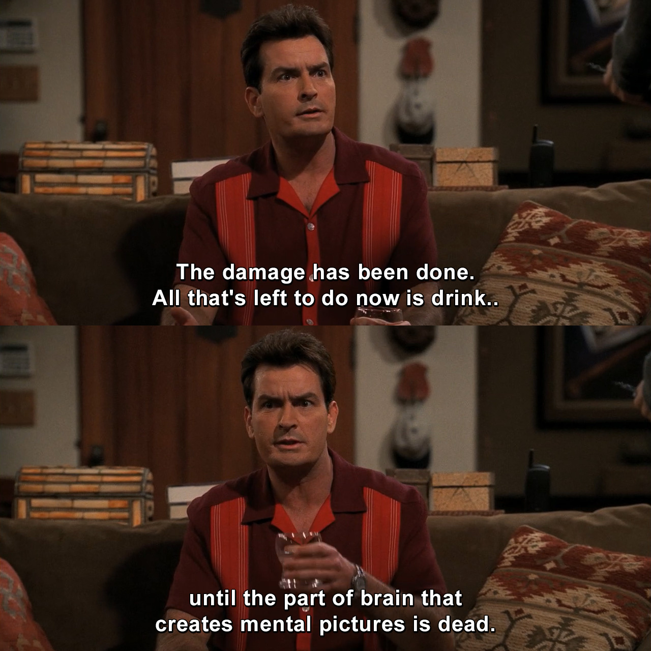 The Damage Has Been Done All That S Left To Do Now Is Drink Until The Part Of Brain That Creates Mental Pictures Is Dead Two And A Half Men Tvgag Com