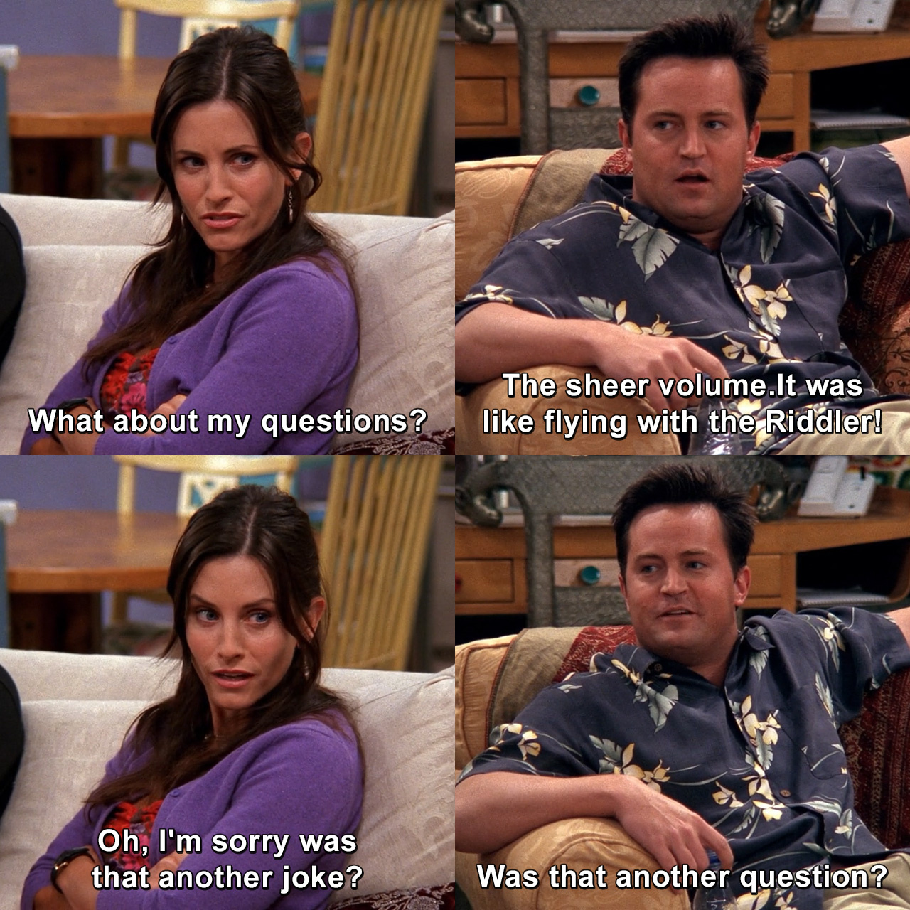 Well, maybe it was all of your questions. What about my questions? The ...
