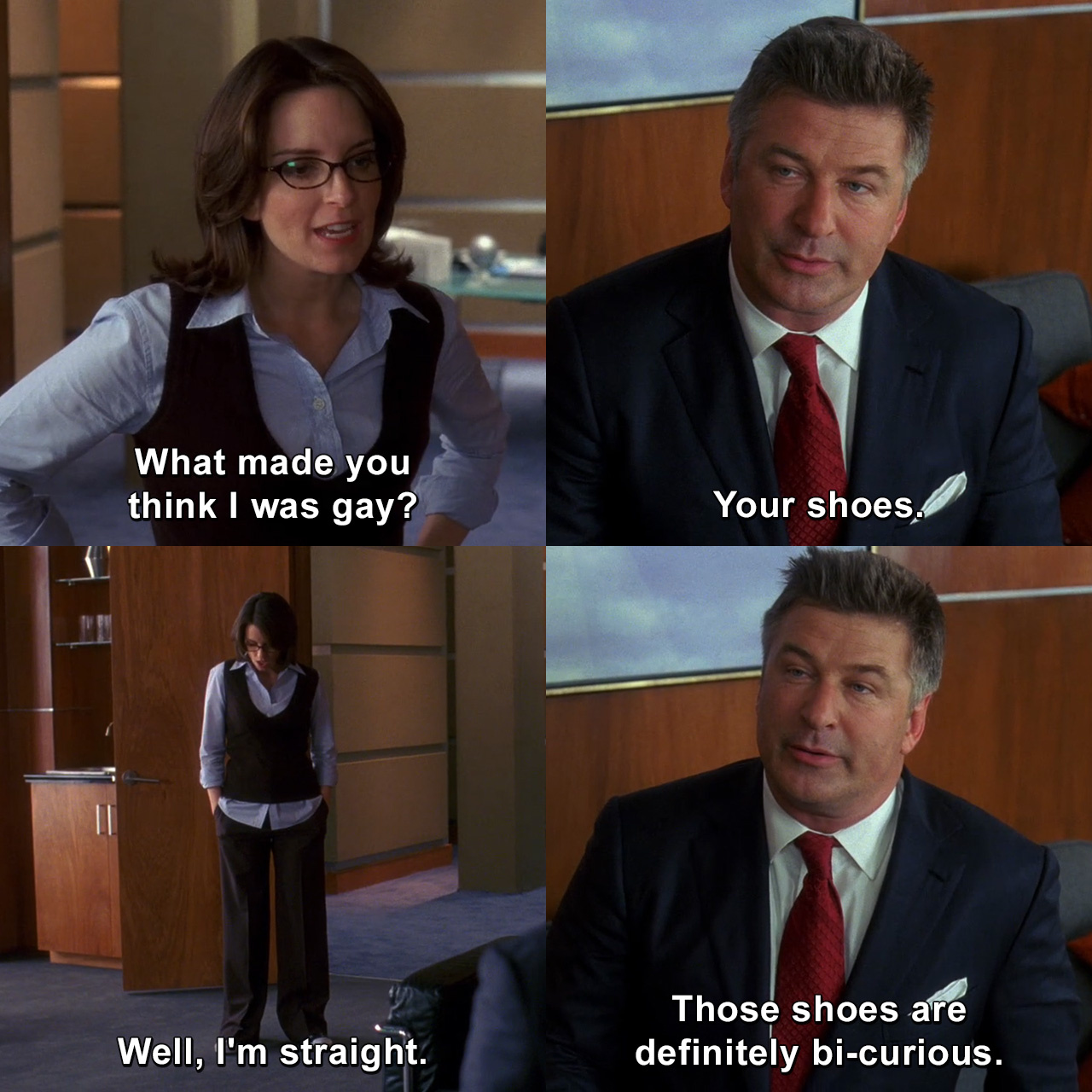 What made you think I was gay?Your shoes. Well, I'm straight.Those ...